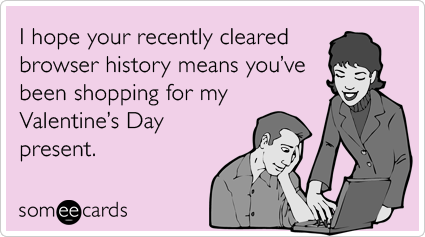 someecards.com - I hope your recently cleared browser history means you've been shopping for my Valentine's Day present.